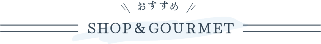 おすすめ
SHOP&GOURMET