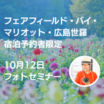 【10月12日】フェアフィールド・バイ・マリオット広島世羅との共同企画　写真家　山本まりこさんと巡る世羅高原フォトセミナー 《世羅高原農場・Flower village 花夢の里》